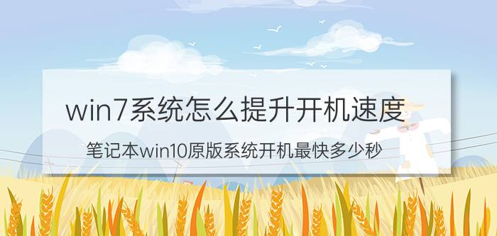 win7系统怎么提升开机速度 笔记本win10原版系统开机最快多少秒？